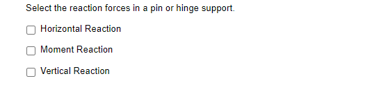 Select the reaction forces in a pin or hinge support.
Horizontal Reaction
Moment Reaction
Vertical Reaction
