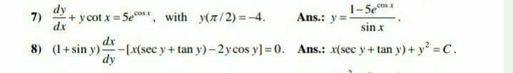cos x
dy
+ y cot x 5e", with y(r/2) =-4.
coS.x
7)
Ans.: y =
dx
sin x
dx
8) (1+sin y)-[x(sec y + tan y)-2ycos y] = 0. Ans.: x(sec y + tan y) + y = c.
dy
