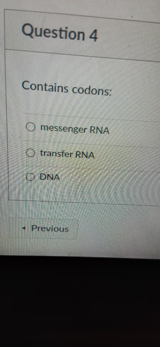 Question 4
Contains codons:
O messenger RNA
O transfer RNA
O DNA
Previous
