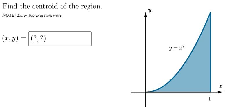 Find the centroid of the region.
NOTE: Enter the exact answers.
(T, T) =|
(?, ?)
y = x
1
