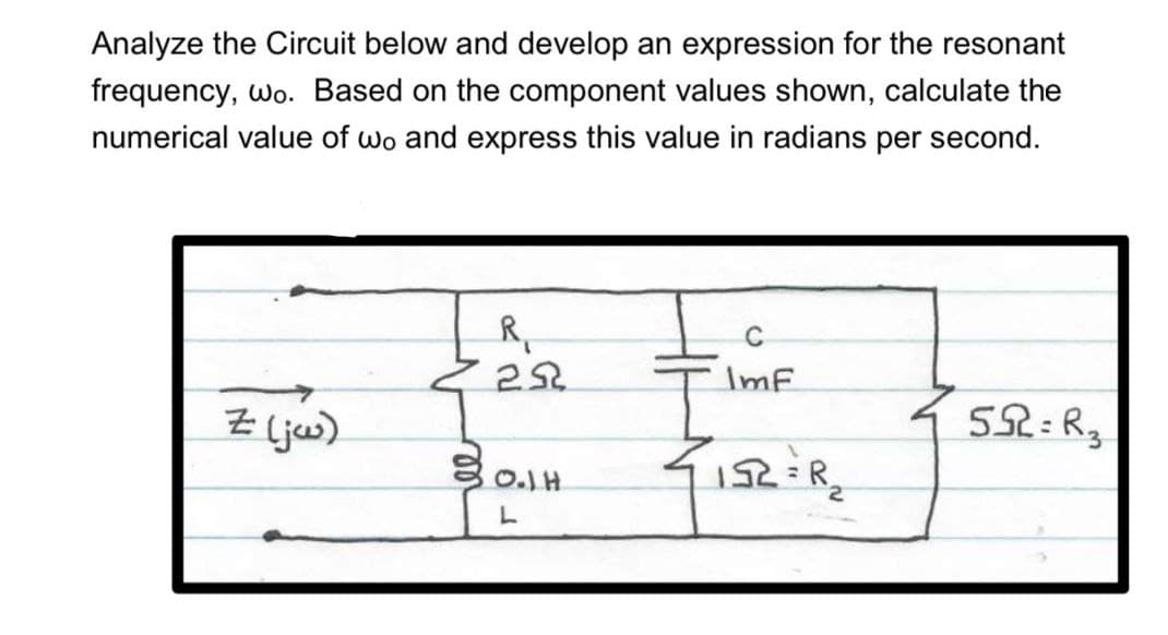 Analyze the Circuit below and develop an expression for the resonant
frequency, wo. Based on the component values shown, calculate the
numerical value of wo and express this value in radians per second.
Z (jw)
R₁
29
C
ImF
15R2 = R₂
5:R