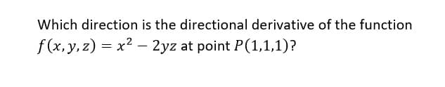 Which direction is the directional derivative of the function
f(x, y, z) = x2 – 2yz at point P(1,1,1)?
