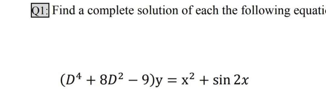 Q1: Find a complete solution of each the following equati
(Dª + 8D² – 9)y = x² + sin 2x
