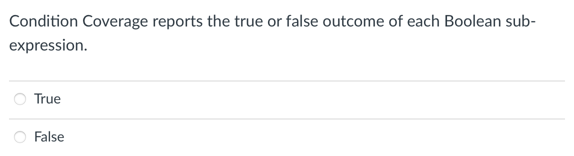 Condition Coverage reports the true or false outcome of each Boolean sub-
expression.
True
False
