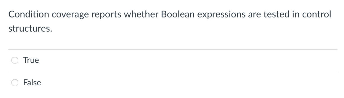 Condition coverage reports whether Boolean expressions are tested in control
structures.
True
False
