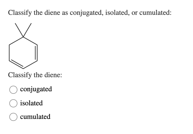 Classify the diene as conjugated, isolated, or cumulated:
Classify the diene:
conjugated
isolated
cumulated
