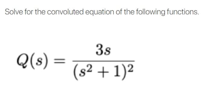 Solve for the convoluted equation of the following functions.
3s
Q(s) =
(s² + 1)²

