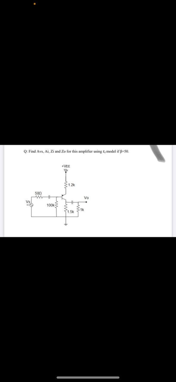 Q: Find Avs, Ai, Zi and Zo for this amplifier using re model if B-50.
+VEE
10
21.2k
500
Vo
Vs
100k
S1k
31.5k
