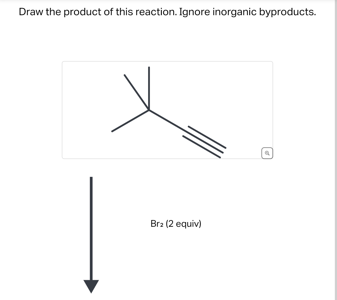 Draw the product of this reaction. Ignore inorganic byproducts.
Br2 (2 equiv)
Q