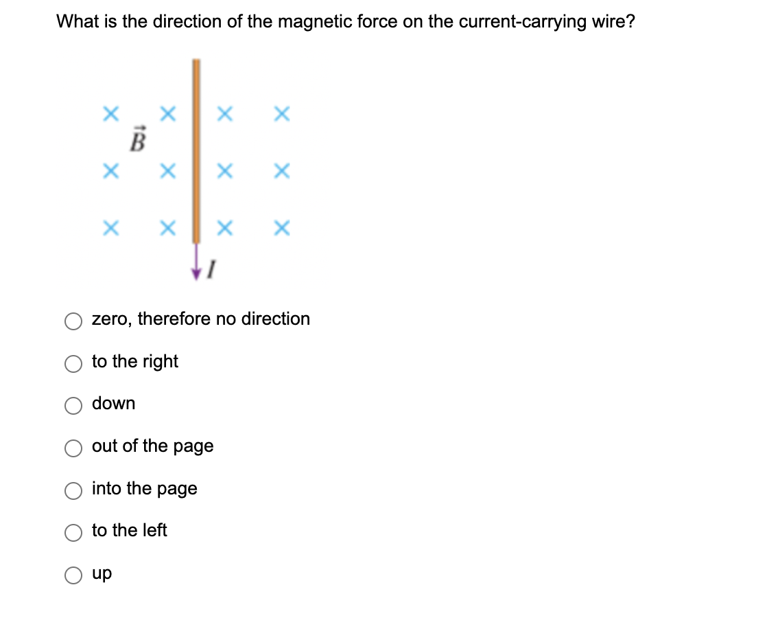 What is the direction of the magnetic force on the current-carrying wire?
B
#
X X X X
down
X X X
zero, therefore no direction
to the right
X X X
out of the page
into the page
up
to the left