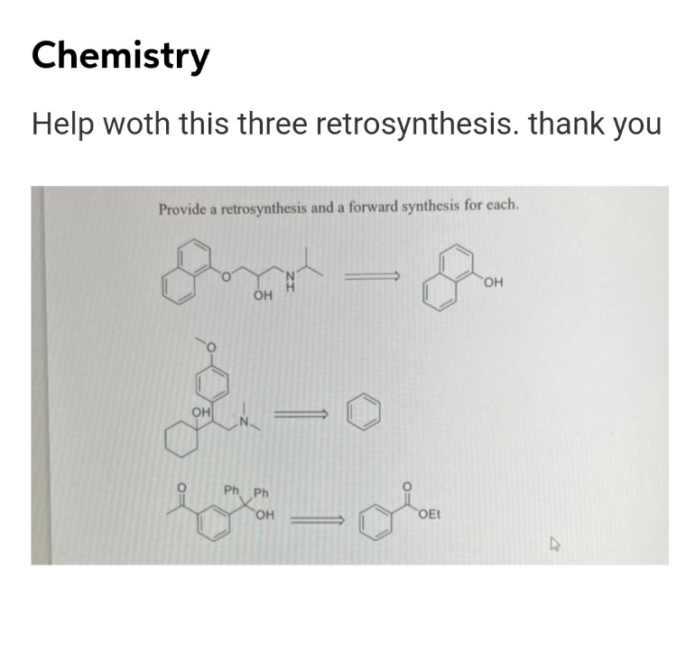 Chemistry
Help woth this three retrosynthesis. thank you
Provide a retrosynthesis and a forward synthesis for each.
он
но,
OH
он
Ph Ph
HO
OEt
