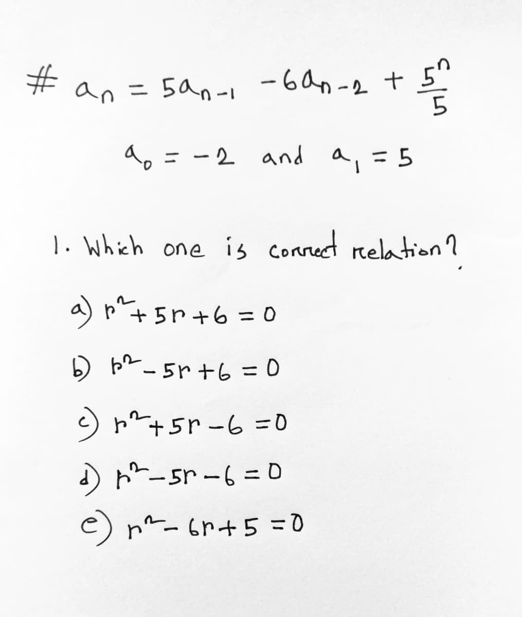 an = 5an-1 -6an-2 +
# an
5"
do = -2 and a, = 5
1. Which one is connect relation ?
a) p + 5r+6=D0
) br -5r +6 = 0
) n^+5r-6 =0
)ド-5r-6 =D
e) n-6r+5 =0
