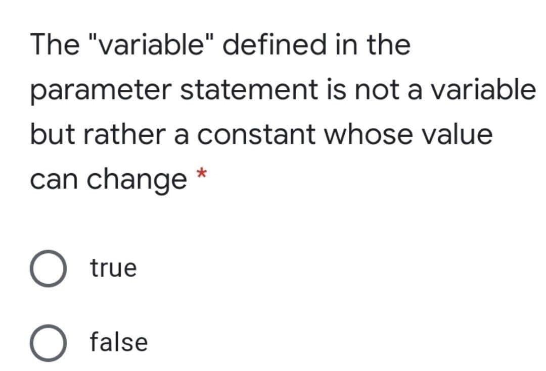 The "variable" defined in the
parameter statement is not a variable
but rather a constant whose value
can change *
true
O false
