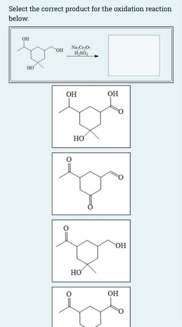 Select the correct product for the oxidation reaction
below.
OH
HO
OH
Na Cr₂O
H₂SO
OH
OH
HO
HO
OH
OH
