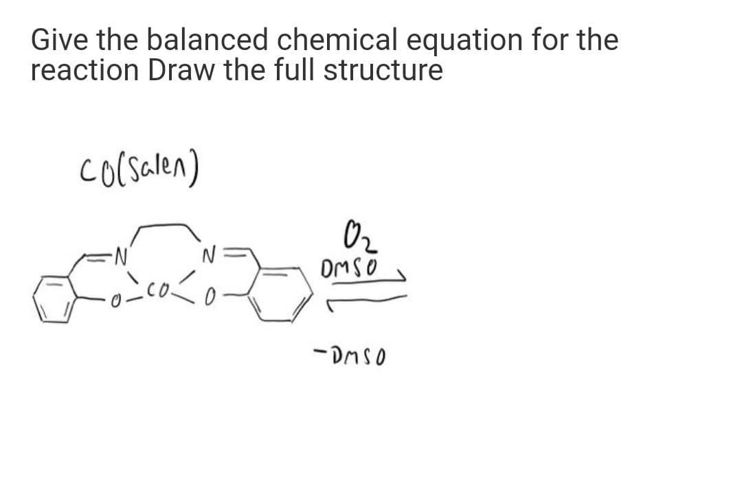 Give the balanced chemical equation for the
reaction Draw the full structure
colsalen)
Oz
OMSO
-DASO
