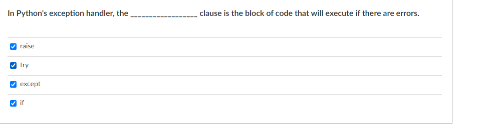 In Python's exception handler, the
clause is the block of code that will execute if there are errors.
V raise
V try
еxcept
V if
