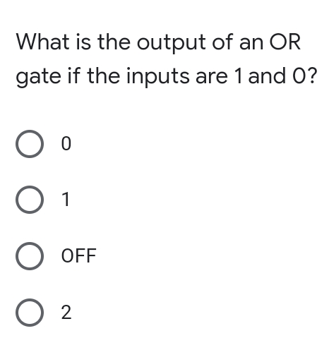 What is the output of an OR
gate if the inputs are 1 and 0?
O 1
O OFF
O 2
о
