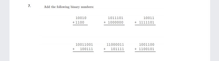 7.
Add the following binary mumbers:
10010
1011101
10011
+1100
+ 1000000
+ 1111101
10011001
11000011
1001100
100111
+ 101111
+ 1100101
