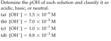 Detemine the pOH of each solution and classify it as
acidic, basic, or neutral.
(a) [OH] = 1.5 x 10º M
(b) [OH¯] = 7.0 × 10-5 M
(c) [OH¯] = 1.0 × 10-7 M
(d) [OH¯] = 8.8 × 10-3 M
%3D
