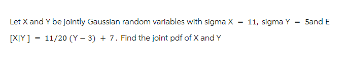 Let X and Y be jointly Gaussian random variables with sigma X = 11, sigma Y = 5and E
[XIY]
11/20 (Y3) + 7. Find the joint pdf of X and Y
=