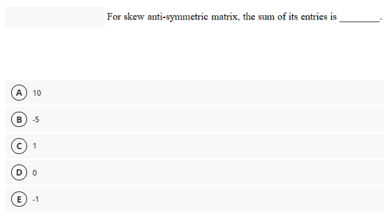 For skew anti-symmetric matrix, the sum of its entries is
A
10
-5
1
E -1
