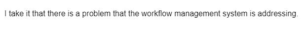 I take it that there is a problem that the workflow management system is addressing.