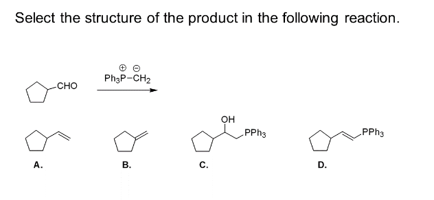 Select the structure of the product in the following reaction.
A.
CHO
+
Ph3P-CH₂
B.
C.
OH
PPh3
D.
PPh3