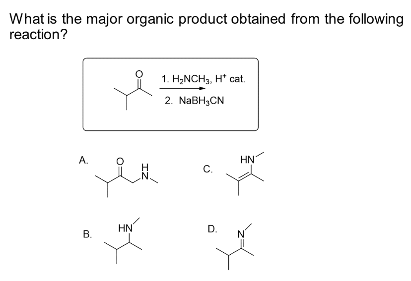 What is the major organic product obtained from the following
reaction?
A.
B.
HN
1. H₂NCH3, H* cat.
2. NaBH3CN
C.
D.
HN