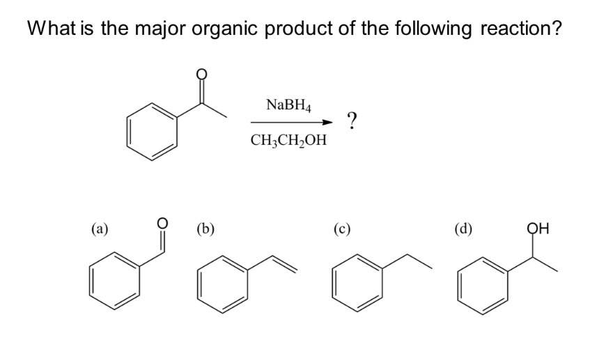 What is the major organic product of the following reaction?
(a)
(b)
NaBH4
CH3CH₂OH
?
(c)
(d)
OH