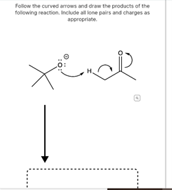 Follow the curved arrows and draw the products of the
following reaction. Include all lone pairs and charges as
арpгopriate.
