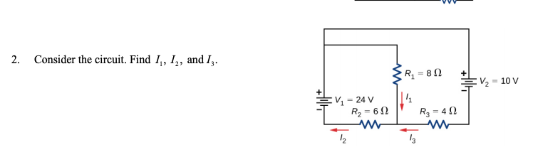 2.
Consider the circuit. Find I,, I,, and I,.
Rq = 8 2
V2 =
= 10 V
:V = 24 V
R2
= 60
R3 = 42

