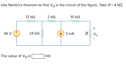 Use Norton's theorem to find Vo in the circuit of the figure. Take R= 4 kN.
12 k2
2 k2
10 ΚΩ
ww-
ww
ww
+
3 mA
RŽ V.
36 V
24 k2
The value of Vo is
mv.
