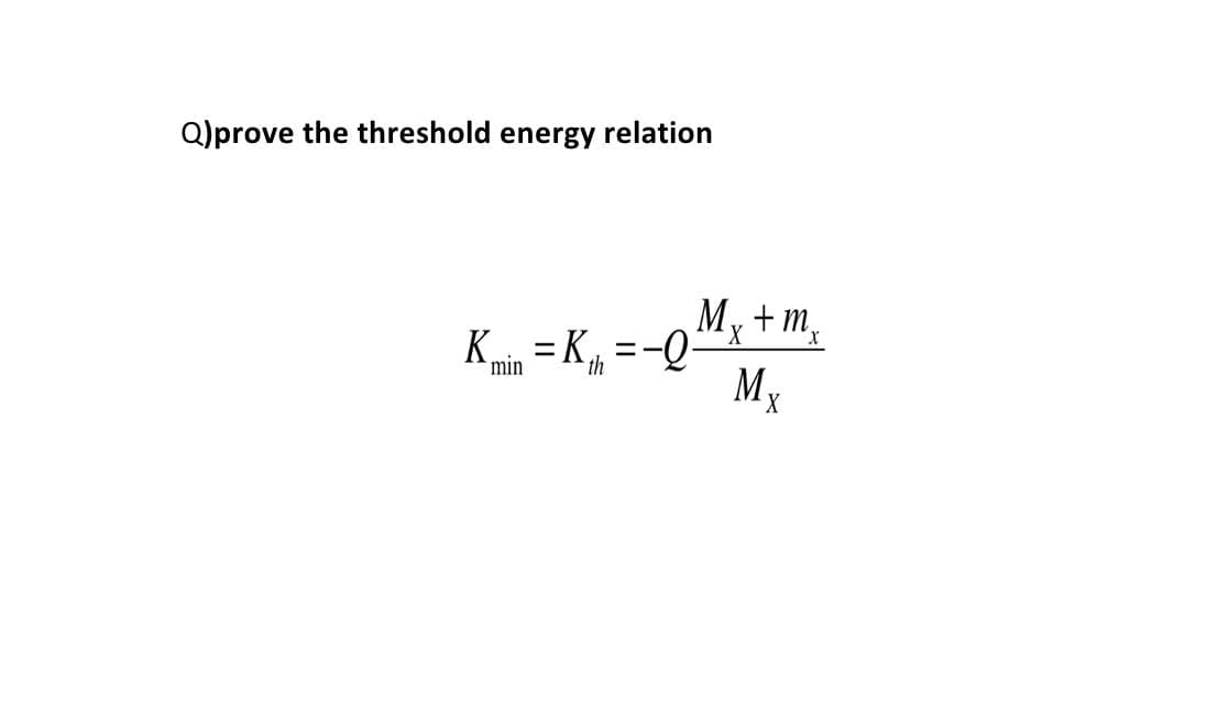 Q)prove the threshold energy relation
My + m,
Mx
K = K =-Q-
%3D
min
th
