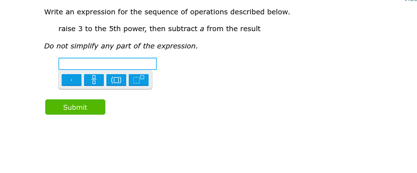 Write an expression for the sequence of operations described below.
raise 3 to the 5th power, then subtract a from the result
Do not simplify any part of the expression.
Submit
00