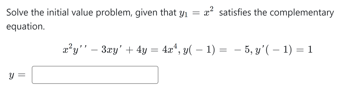 Solve the initial value problem, given that yı
equation.
y =
x²y'' - 3xy' + 4y
=
= x x² satisfies the complementary
4x¹, y( − 1) = − 5, y'( − 1) = 1