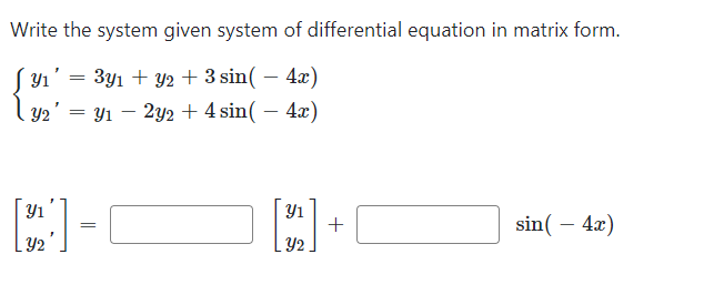 Write the system given system of differential equation in matrix form.
Y₁' = 3y₁ + y2 + 3 sin(4x)
Y2 = y12y2 + 4 sin(4x)
[]
Y2
=
Y1
S
+
sin(4x)