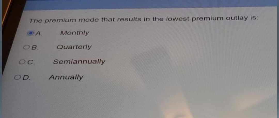 The premium mode that results in the lowest premium outlay is:
A.
OB.
Monthly
Quarterly
OC. Semiannually
OD.
Annually