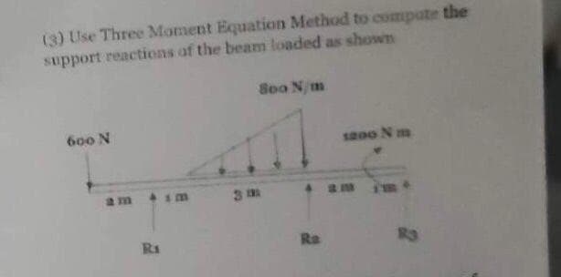 (3) Use Three Moment Equation Method to compute the
support reactions of the beam loaded as shown
600 N
R₁
im
3m
800 N/m
Ra
1200 Nm
am
4
R3