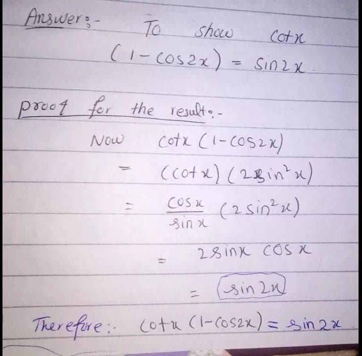 Answers-
To
show
Cotx
(1 - cos2x) = sin2 x
proof for the result..
Now
Cotx (1-COS2x)
(cotx) (2Bin²x)
COSK (2sinx)
sinx
28inx COS X
(sin 21)
Therefore cota (1-COS2x) = sin 2x
=