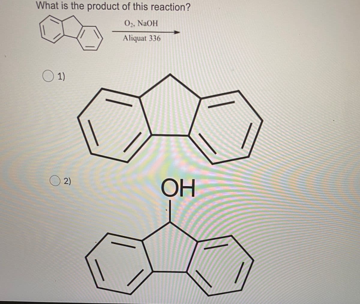 What is the product of this reaction?
O2, NaOH
Aliquat 336
1)
O 2)
ОН
