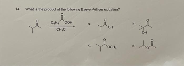 14.
What is the product of the following Baeyer-Villiger oxidation?
C6H₁
OOH
CH3CI
a.
с.
OH
в осно
b.
ОН