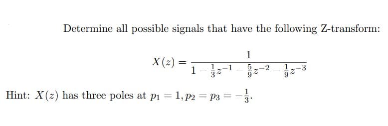 Determine all possible signals that have the following Z-transform:
X(z)
=
1
1-2-¹-2
Hint: X(z) has three poles at p₁ = 1, p2 = P3 = -
-
colt
N
-2
-
1
67
52
-3