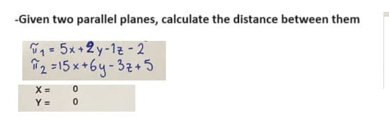 -Given two parallel planes, calculate the distance between them
1=5x+2y-12-2
2=15x+6y-3z+5
x =
0
Y =
0