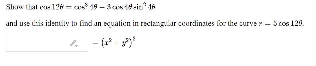 Show that cos 120
cos 40 – 3 cos 40 sin? 40
and use this identity to find an equation in rectangular coordinates for the curve r = 5 cos 120.
(x² + y²)²
