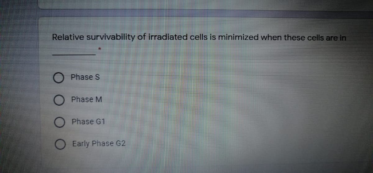 Relative survivability of irradiated cells is minimized when these cells are in
Phase S
Phase M
O Phase G1
O Early Phase G2
