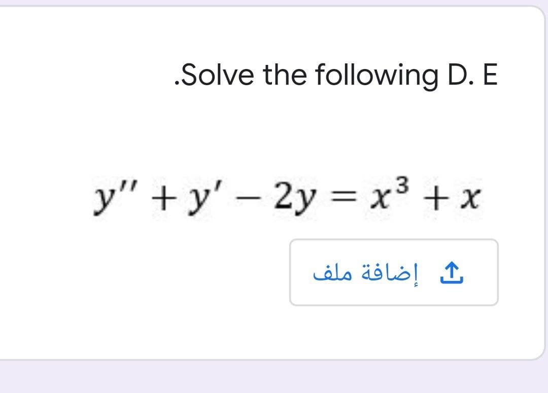 .Solve the following D. E
y" + y' – 2y = x³ + x
إضافة ملف
