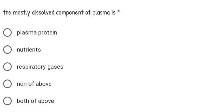 the mostly dissolved component of plasma is
plasma protein
nutrients
O respiratory gases
non of above
both of above
