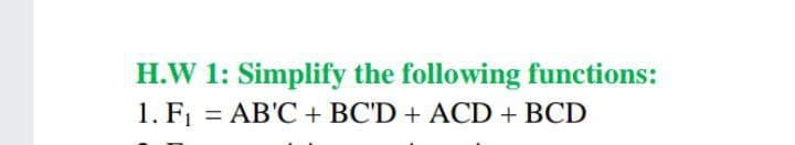H.W 1: Simplify the following functions:
1. F = AB'C + BC'D + ACD + BCD
