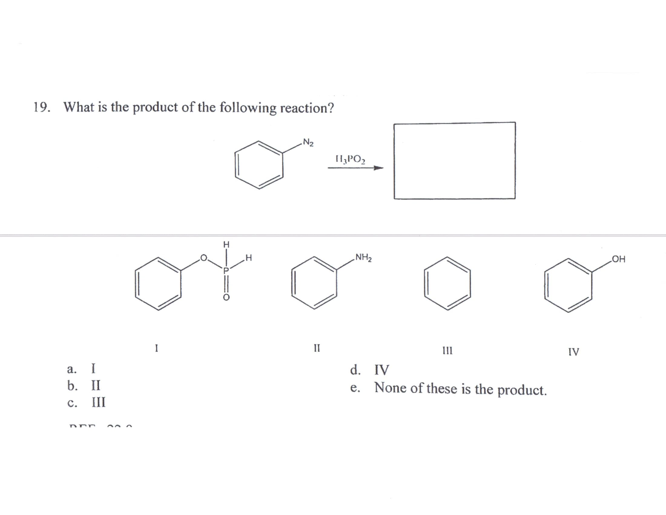 19. What is the product of the following reaction?
Il,PO,
or
ZHN
HO
I
II
III
IV
d. IV
e. None of these is the product.
а.
I
b. II
с.
III
