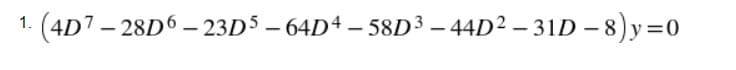 1. (4D7 – 28D6 – 23D5 – 64D4 – 58D³ – 44D² – 31D – 8) y=0
